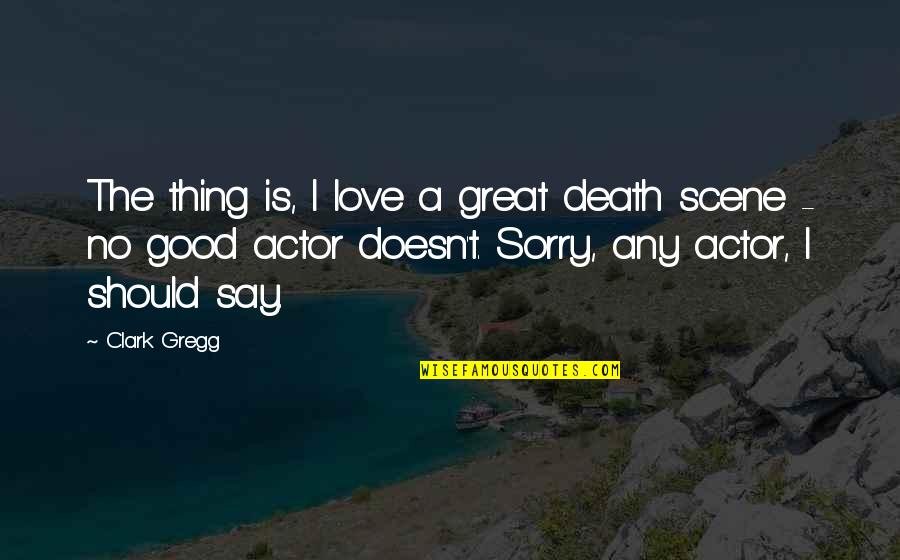 Great Good Thing Quotes By Clark Gregg: The thing is, I love a great death