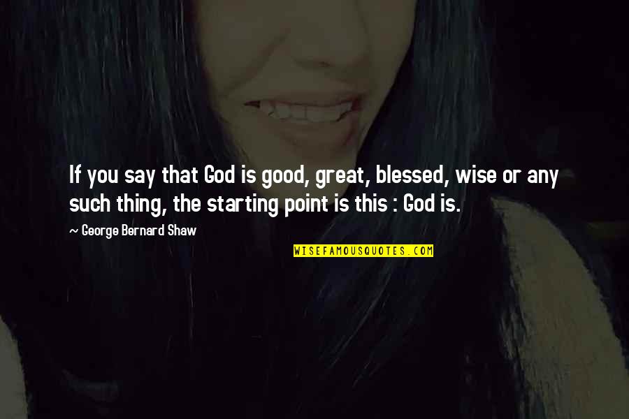 Great Good Thing Quotes By George Bernard Shaw: If you say that God is good, great,