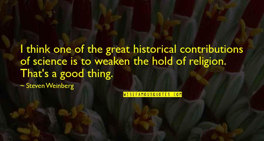 Great Good Thing Quotes By Steven Weinberg: I think one of the great historical contributions