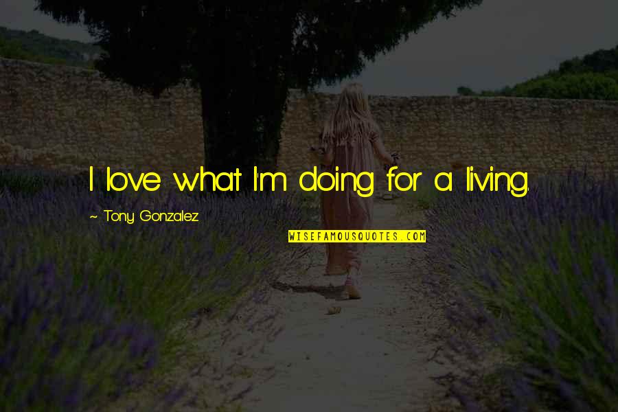 Great Grandkids Quotes By Tony Gonzalez: I love what I'm doing for a living.