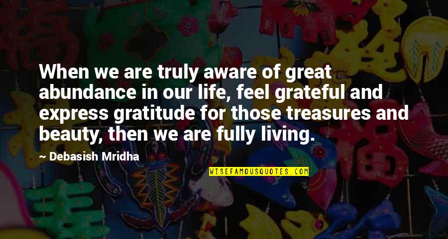 Great Gratitude Quotes By Debasish Mridha: When we are truly aware of great abundance