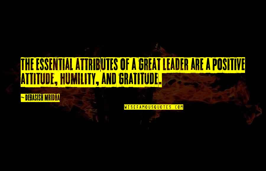 Great Gratitude Quotes By Debasish Mridha: The essential attributes of a great leader are