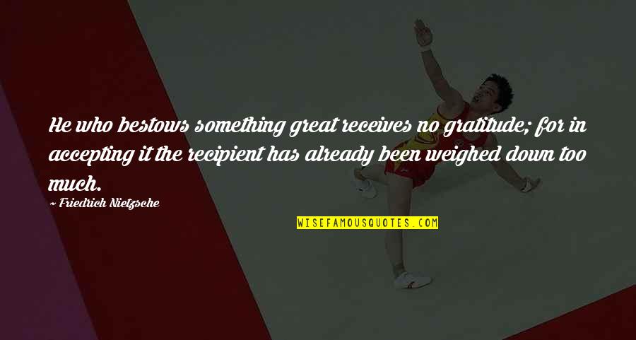 Great Gratitude Quotes By Friedrich Nietzsche: He who bestows something great receives no gratitude;