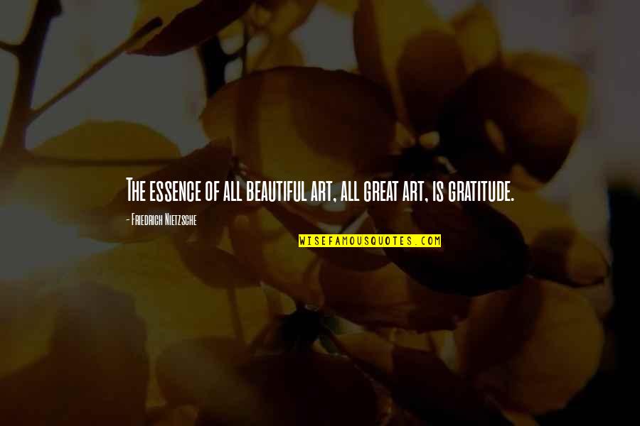 Great Gratitude Quotes By Friedrich Nietzsche: The essence of all beautiful art, all great