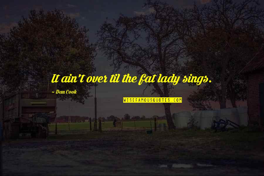 Great Gravestones Quotes By Dan Cook: It ain't over til the fat lady sings.