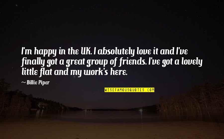 Great Group Of Friends Quotes By Billie Piper: I'm happy in the UK. I absolutely love