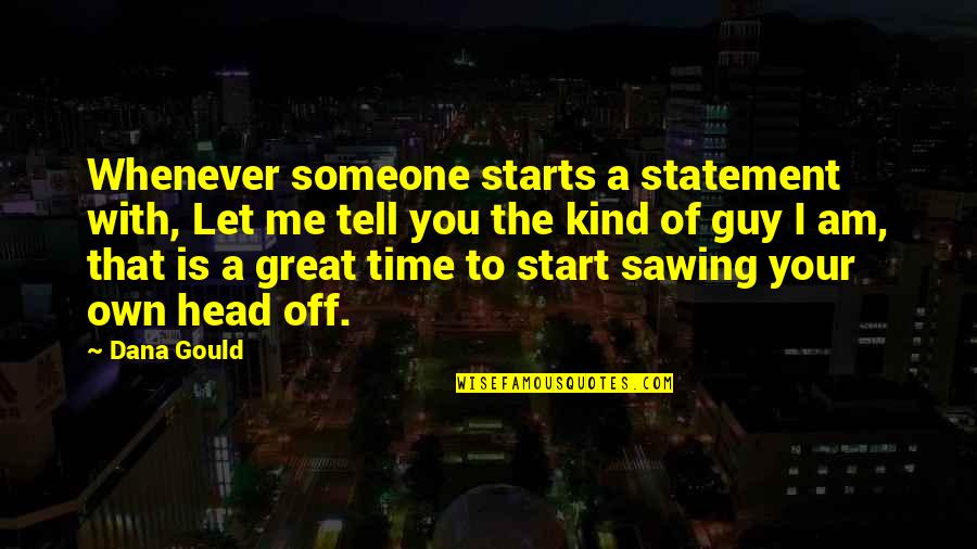 Great Guy Quotes By Dana Gould: Whenever someone starts a statement with, Let me Great Guy Quotes By Dana Gould: Whenever someone starts a statement with, Let me