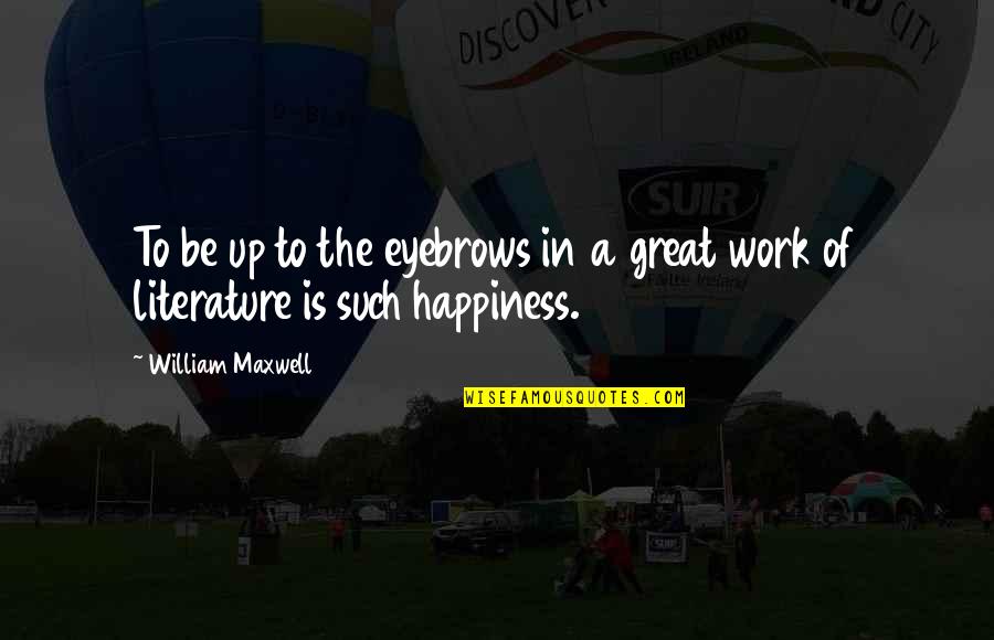 Great Happiness Quotes By William Maxwell: To be up to the eyebrows in a