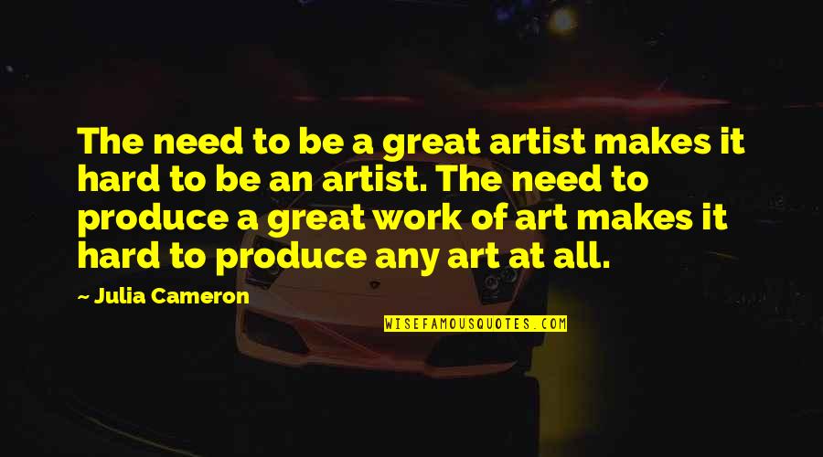 Great Hard Work Quotes By Julia Cameron: The need to be a great artist makes