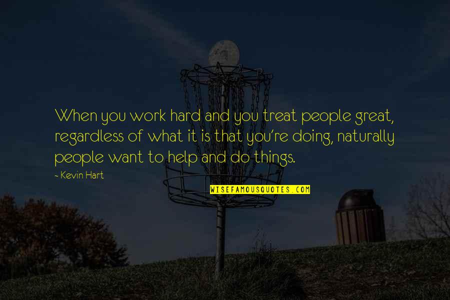 Great Hard Work Quotes By Kevin Hart: When you work hard and you treat people