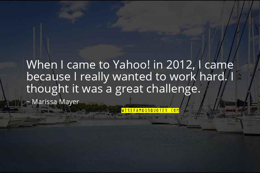 Great Hard Work Quotes By Marissa Mayer: When I came to Yahoo! in 2012, I