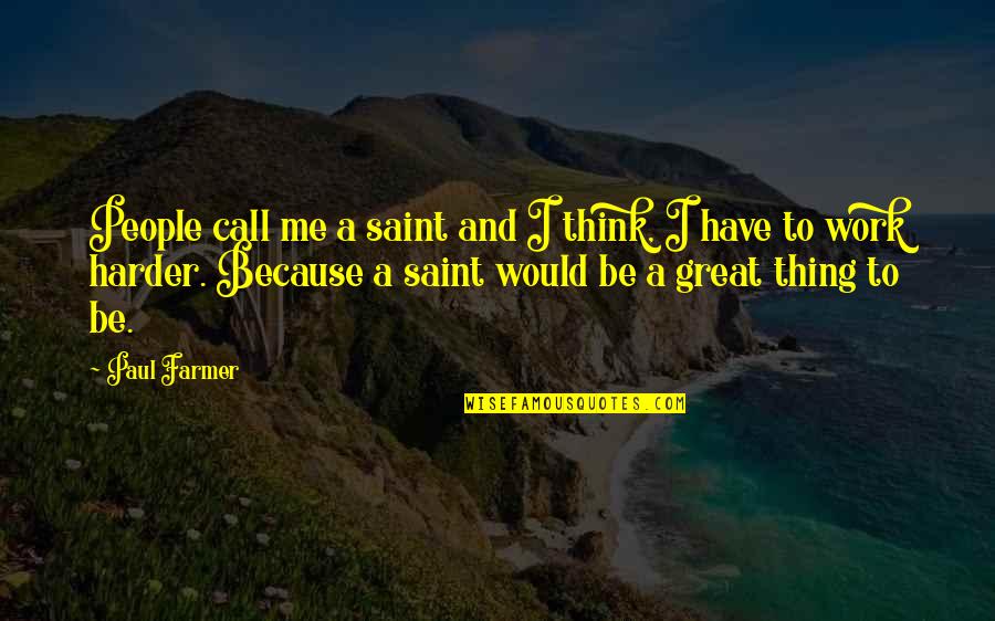 Great Hard Work Quotes By Paul Farmer: People call me a saint and I think,