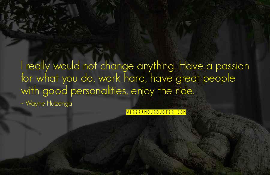 Great Hard Work Quotes By Wayne Huizenga: I really would not change anything. Have a