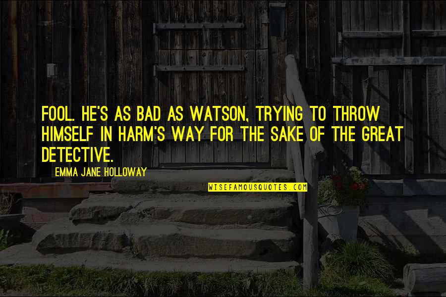 Great Harm Quotes By Emma Jane Holloway: Fool. He's as bad as Watson, trying to