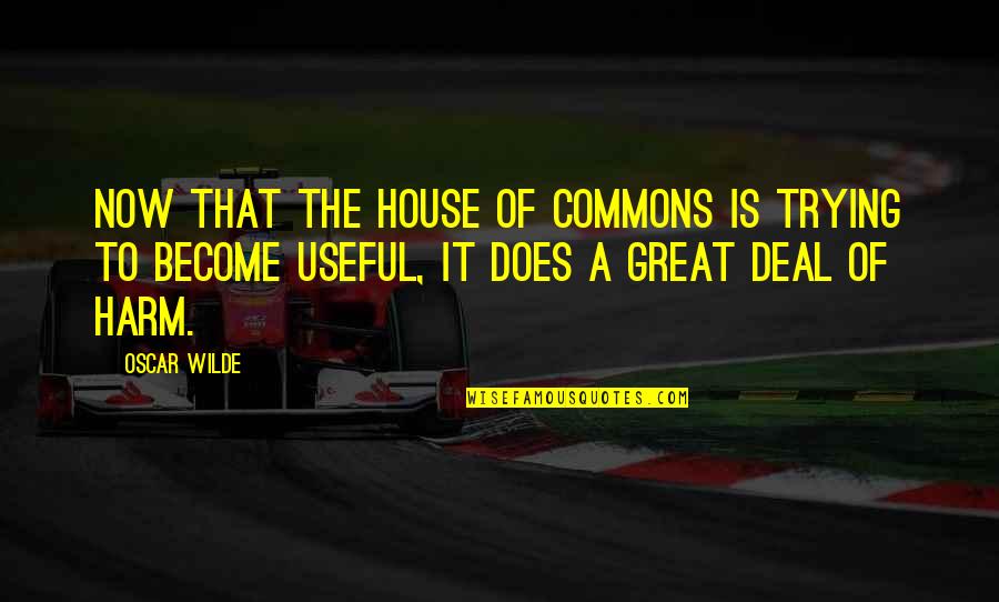 Great Harm Quotes By Oscar Wilde: Now that the House of Commons is trying