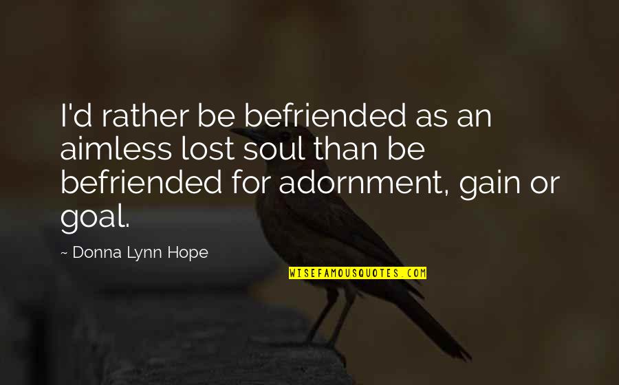 Great Head Coach Quotes By Donna Lynn Hope: I'd rather be befriended as an aimless lost