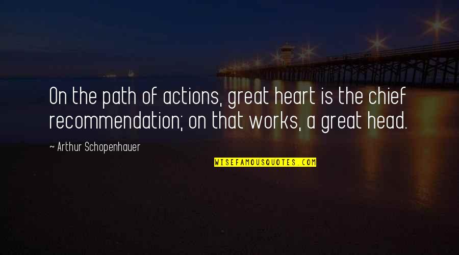 Great Head Quotes By Arthur Schopenhauer: On the path of actions, great heart is