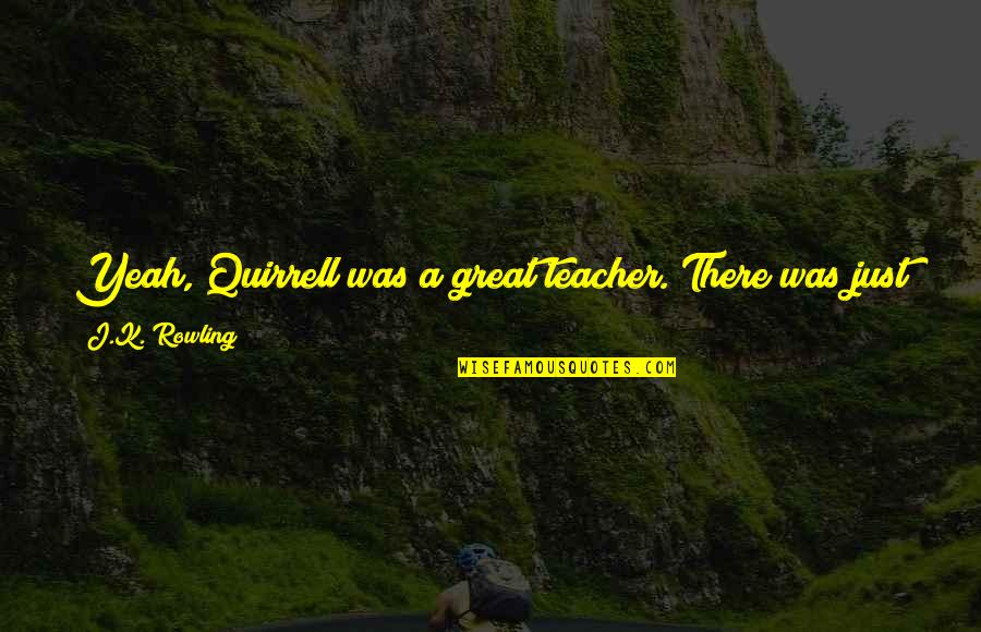 Great Head Quotes By J.K. Rowling: Yeah, Quirrell was a great teacher. There was