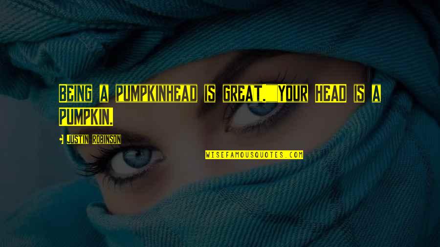 Great Head Quotes By Justin Robinson: Being a pumpkinhead is great.""Your HEAD is a
