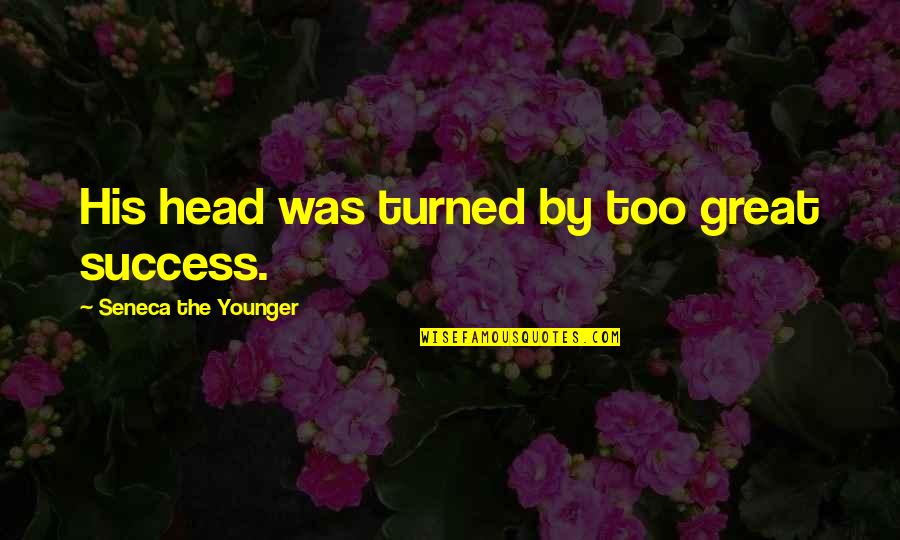 Great Head Quotes By Seneca The Younger: His head was turned by too great success.