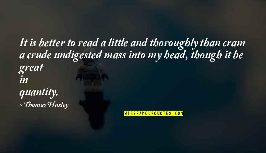 Great Head Quotes By Thomas Huxley: It is better to read a little and
