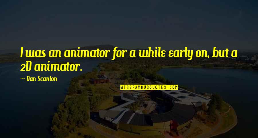 Great Heart Broken Quotes By Dan Scanlon: I was an animator for a while early