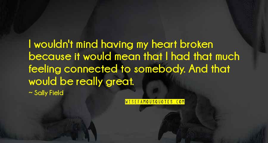Great Heart Broken Quotes By Sally Field: I wouldn't mind having my heart broken because Great Heart Broken Quotes By Sally Field: I wouldn't mind having my heart broken because