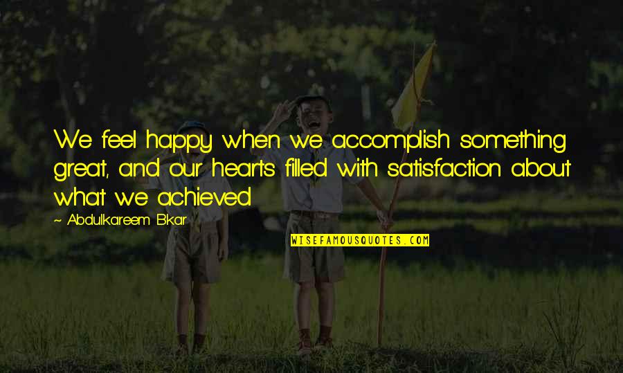 Great Hearts Quotes By Abdulkareem Bkar: We feel happy when we accomplish something great,