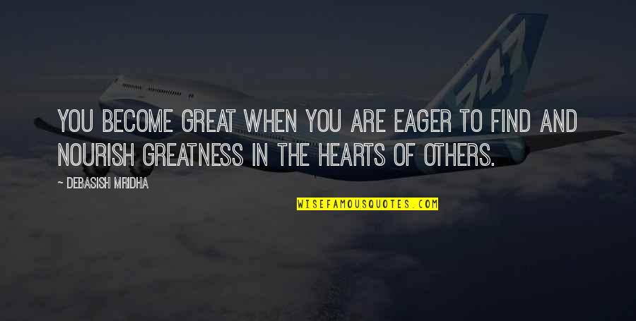 Great Hearts Quotes By Debasish Mridha: You become great when you are eager to