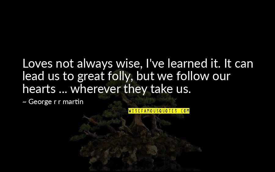 Great Hearts Quotes By George R R Martin: Loves not always wise, I've learned it. It
