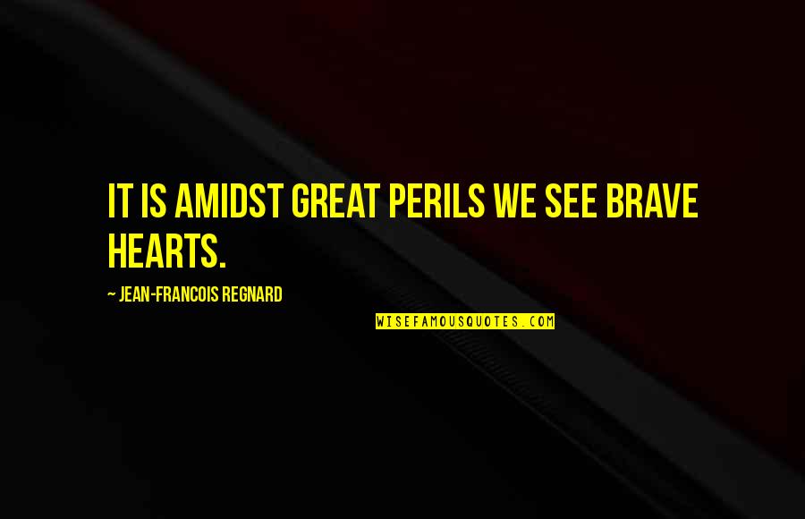 Great Hearts Quotes By Jean-Francois Regnard: It is amidst great perils we see brave