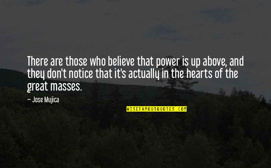 Great Hearts Quotes By Jose Mujica: There are those who believe that power is