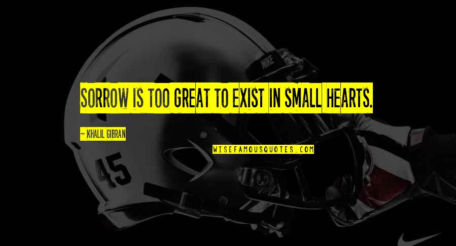 Great Hearts Quotes By Khalil Gibran: Sorrow is too great to exist in small