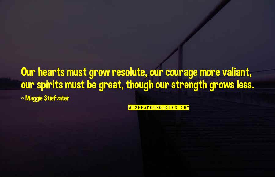 Great Hearts Quotes By Maggie Stiefvater: Our hearts must grow resolute, our courage more