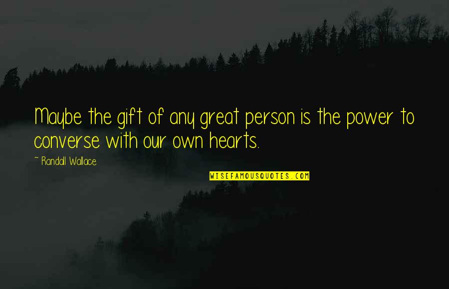 Great Hearts Quotes By Randall Wallace: Maybe the gift of any great person is