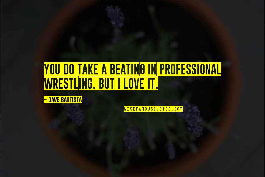 Great Holiday Season Quotes By Dave Bautista: You do take a beating in professional wrestling.