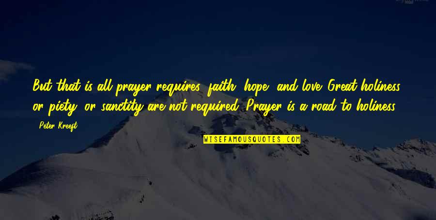 Great Holiness Quotes By Peter Kreeft: But that is all prayer requires: faith, hope,