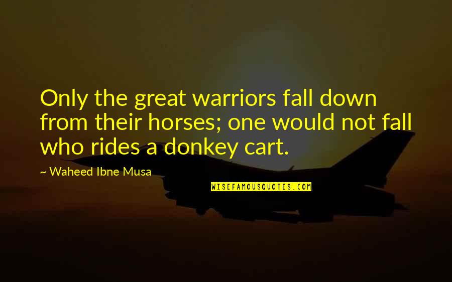 Great Horses Quotes By Waheed Ibne Musa: Only the great warriors fall down from their