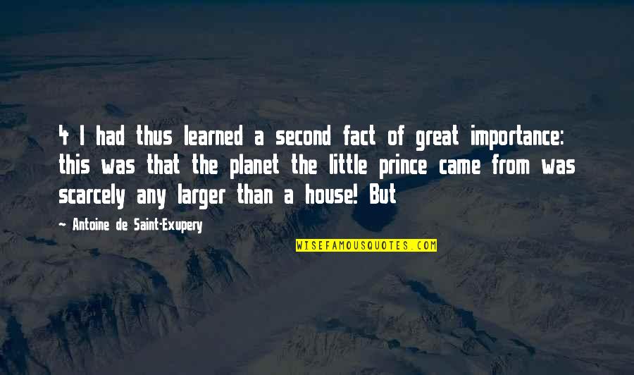 Great House Quotes By Antoine De Saint-Exupery: 4 I had thus learned a second fact