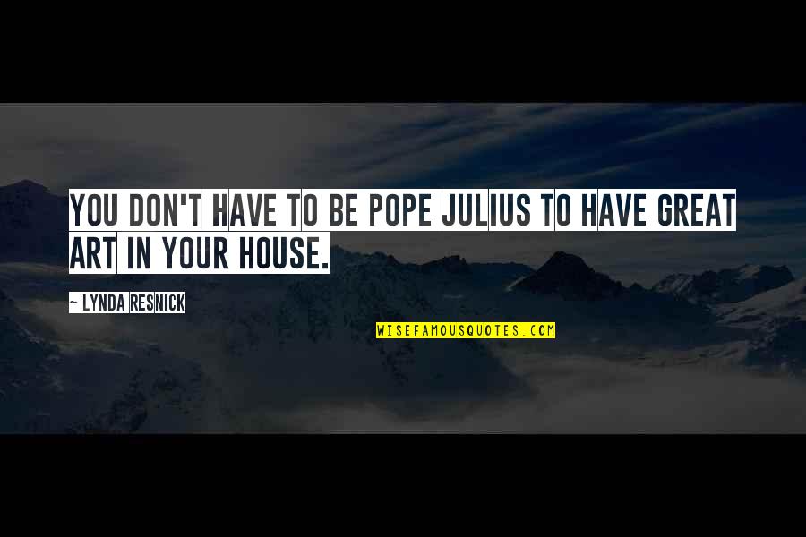 Great House Quotes By Lynda Resnick: You don't have to be Pope Julius to