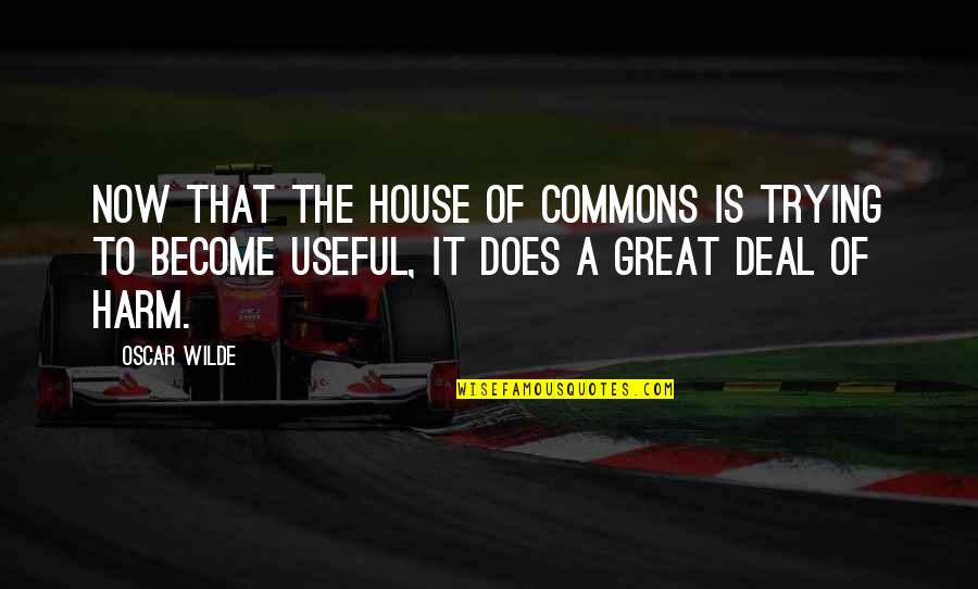 Great House Quotes By Oscar Wilde: Now that the House of Commons is trying