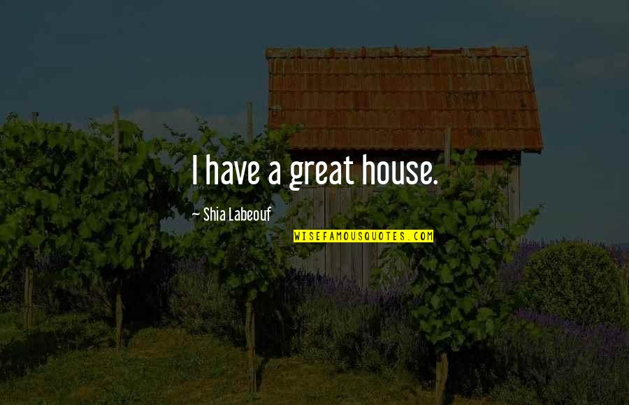 Great House Quotes By Shia Labeouf: I have a great house.