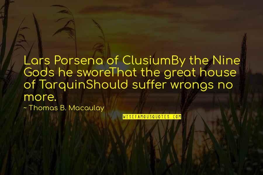 Great House Quotes By Thomas B. Macaulay: Lars Porsena of ClusiumBy the Nine Gods he