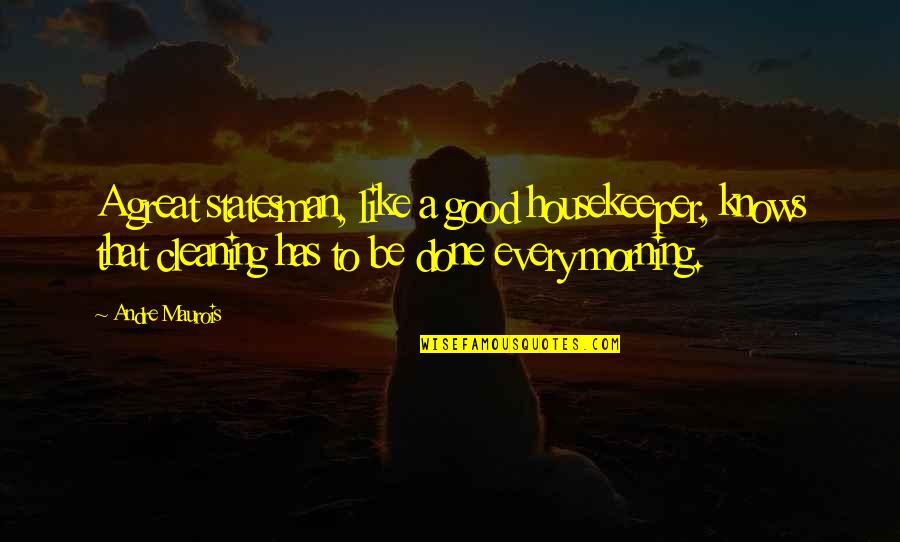 Great Housekeeper Quotes By Andre Maurois: A great statesman, like a good housekeeper, knows Great Housekeeper Quotes By Andre Maurois: A great statesman, like a good housekeeper, knows
