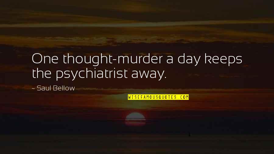 Great Houses Quotes By Saul Bellow: One thought-murder a day keeps the psychiatrist away.