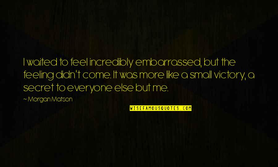 Great Huddle Quotes By Morgan Matson: I waited to feel incredibly embarrassed, but the Great Huddle Quotes By Morgan Matson: I waited to feel incredibly embarrassed, but the