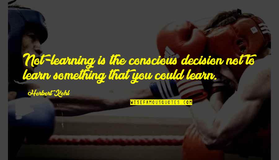 Great Human Right Quotes By Herbert Kohl: Not-learning is the conscious decision not to learn