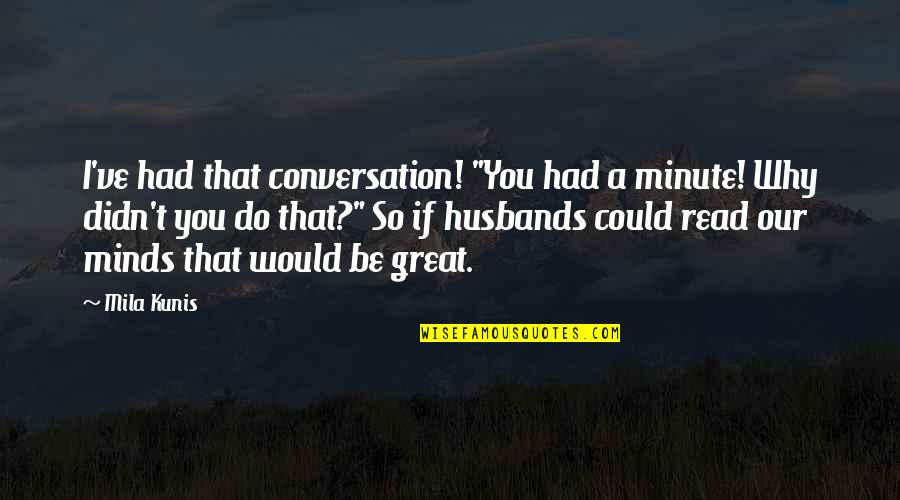 Great Husbands Quotes By Mila Kunis: I've had that conversation! "You had a minute!