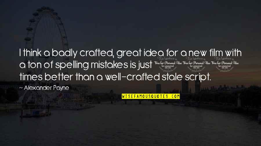 Great Idea Quotes By Alexander Payne: I think a badly crafted, great idea for