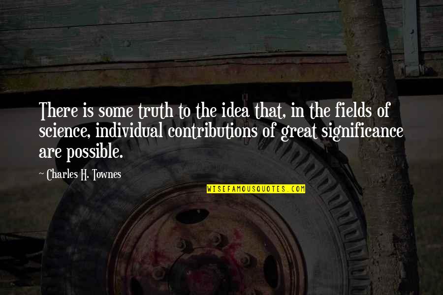 Great Idea Quotes By Charles H. Townes: There is some truth to the idea that,